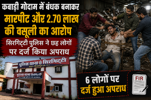 कबाड़ी गोदाम में बंधक बनाकर मारपीट और 2.70 लाख की वसूली का आरोप.. सिरगिट्टी पुलिस ने छह लोगों पर दर्ज किया अपराध